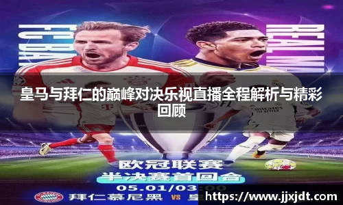 皇马与拜仁的巅峰对决乐视直播全程解析与精彩回顾
